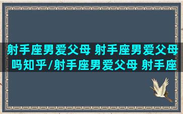 射手座男爱父母 射手座男爱父母吗知乎/射手座男爱父母 射手座男爱父母吗知乎-我的网站